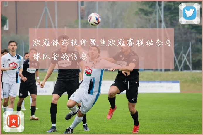 欧冠体彩软件聚焦欧冠赛程动态与球队备战信息