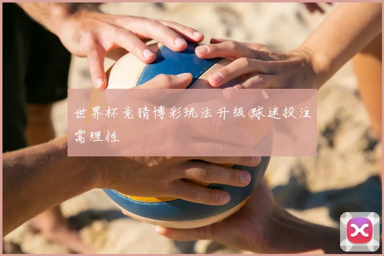 世界杯竞猜博彩玩法升级 球迷投注需理性
