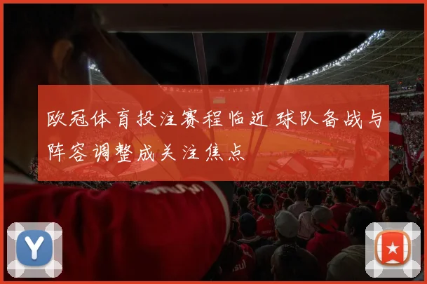 欧冠体育投注赛程临近 球队备战与阵容调整成关注焦点