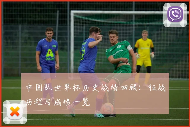 中国队世界杯历史战绩回顾:征战历程与成绩一览