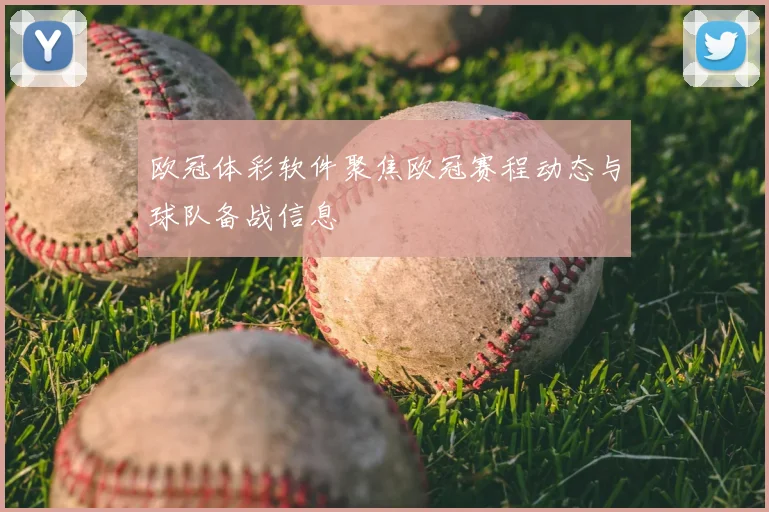 欧冠体彩软件聚焦欧冠赛程动态与球队备战信息
