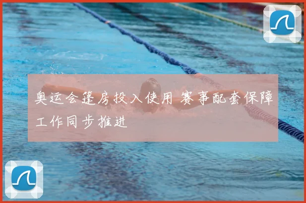 奥运会篷房投入使用 赛事配套保障工作同步推进