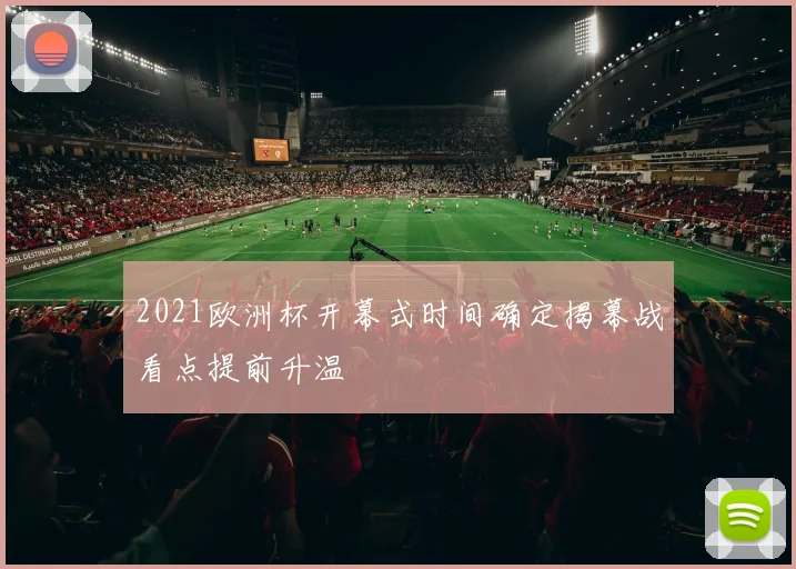 2021欧洲杯开幕式时间确定揭幕战看点提前升温